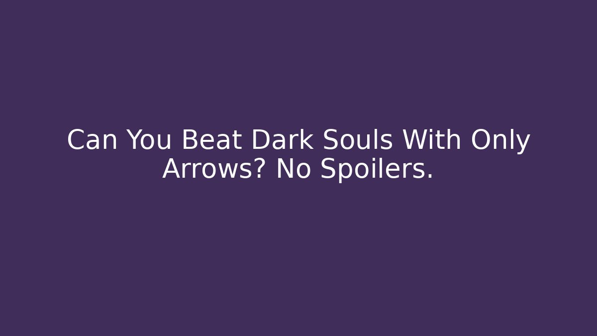 Can You Beat Dark Souls With Only Arrows? No Spoilers.