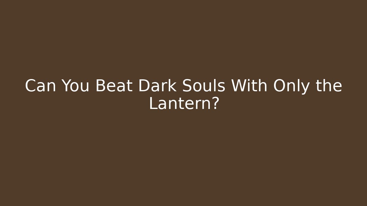 Can You Beat Dark Souls With Only the Lantern?