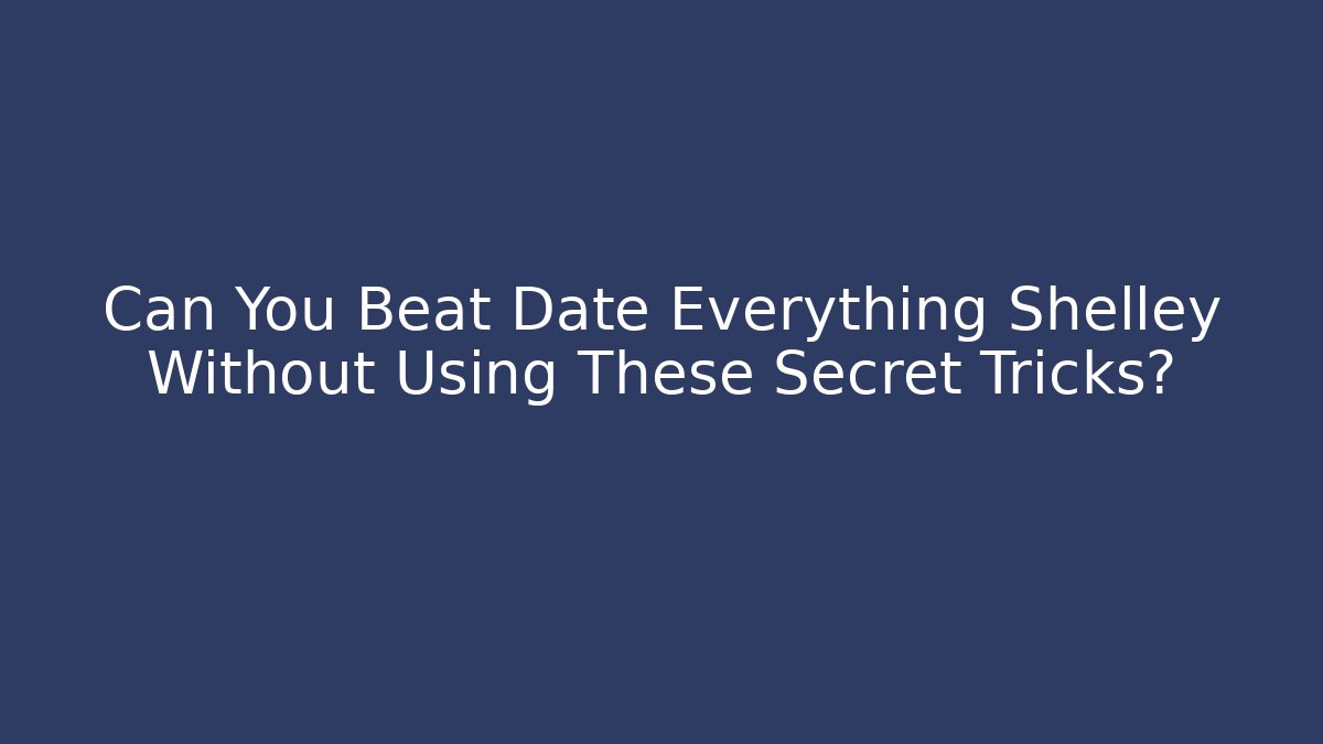 Can You Beat Date Everything Shelley Without Using These Secret Tricks? - Critter Realm
