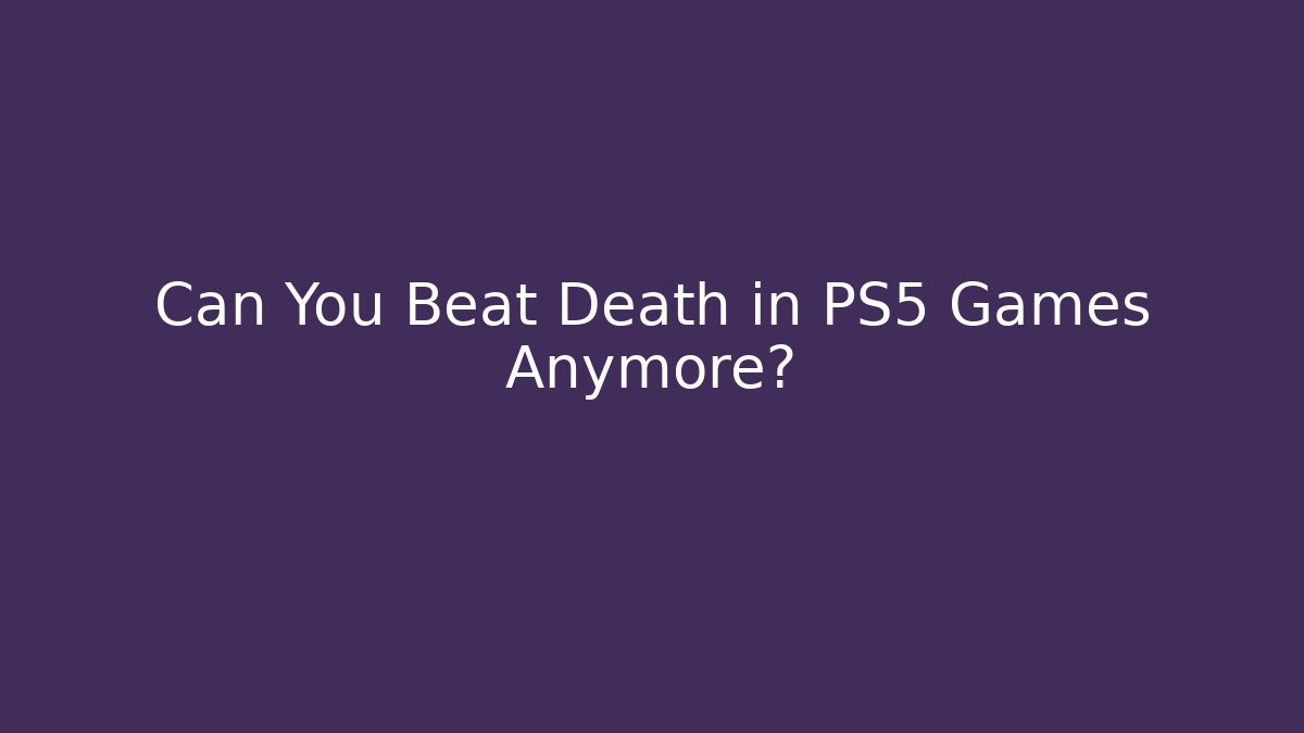 Can You Beat Death in PS5 Games Anymore?