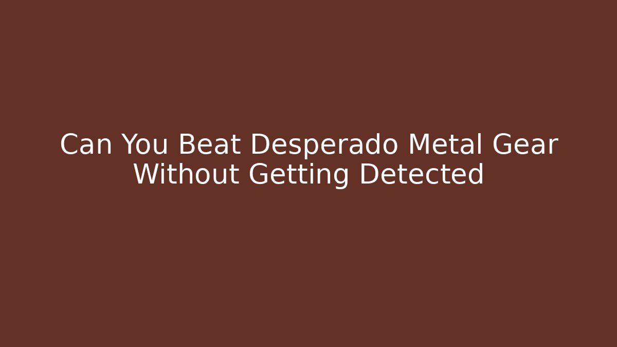 Can You Beat Desperado Metal Gear Without Getting Detected