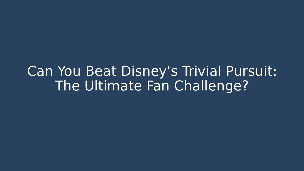 Can You Beat Disney's Trivial Pursuit: The Ultimate Fan Challenge?