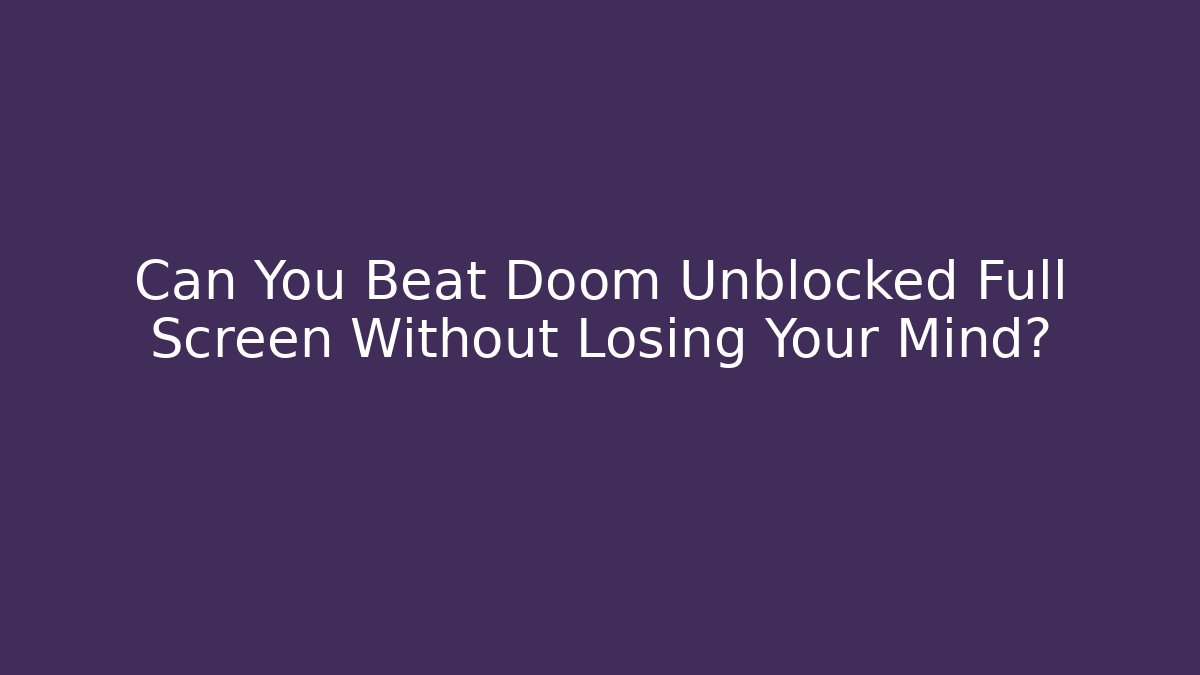 Can You Beat Doom Unblocked Full Screen Without Losing Your Mind?