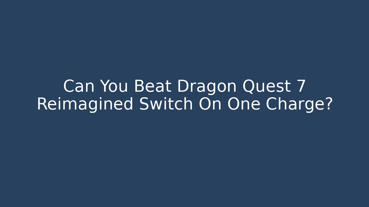 Can You Beat Dragon Quest 7 Reimagined Switch On One Charge?