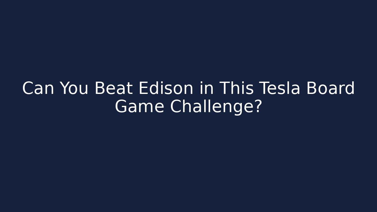 Can You Beat Edison in This Tesla Board Game Challenge?