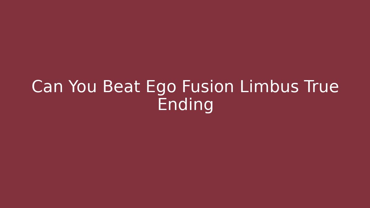 Can You Beat Ego Fusion Limbus True Ending
