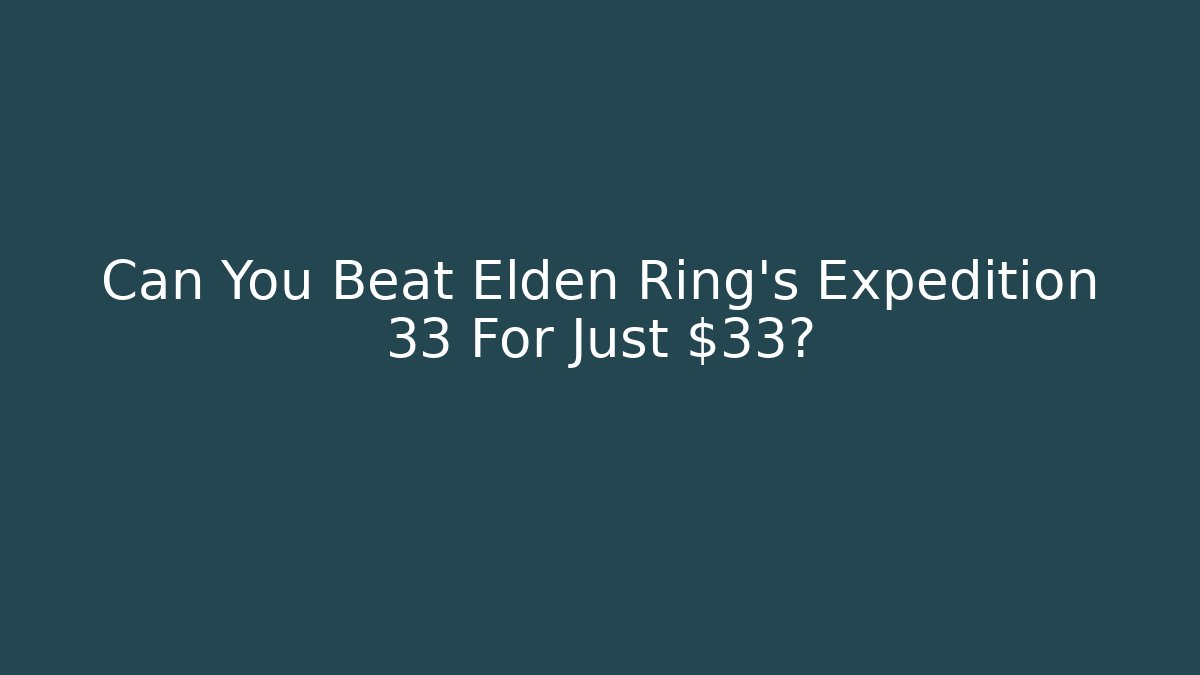 Can You Beat Elden Ring's Expedition 33 For Just $33?