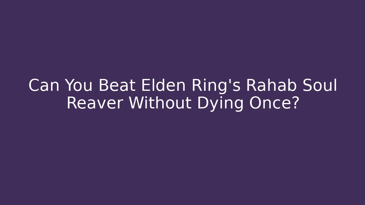 Can You Beat Elden Ring's Rahab Soul Reaver Without Dying Once?