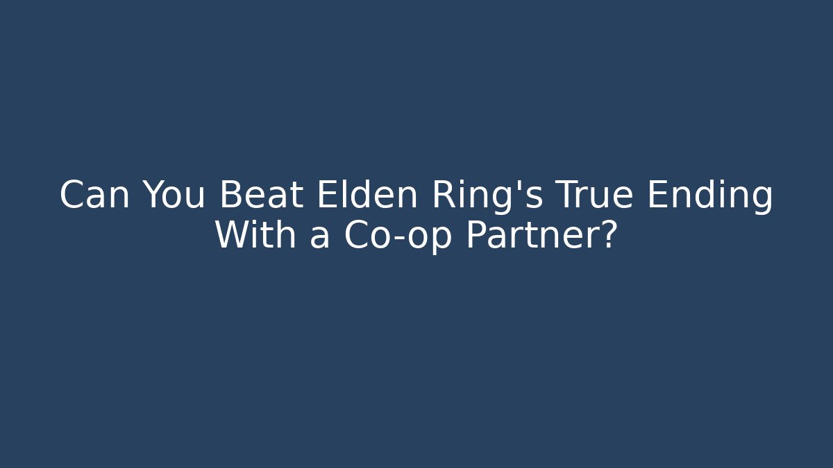 Can You Beat Elden Ring's True Ending With a Co-op Partner?