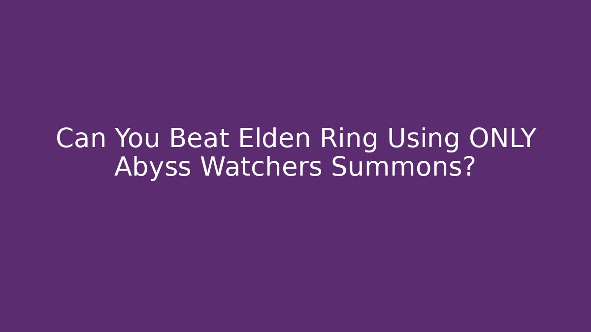 Can You Beat Elden Ring Using ONLY Abyss Watchers Summons?