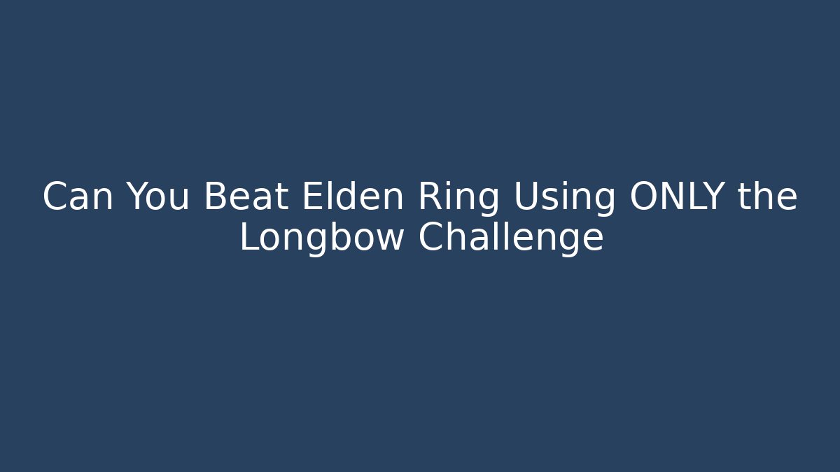 Can You Beat Elden Ring Using ONLY the Longbow Challenge