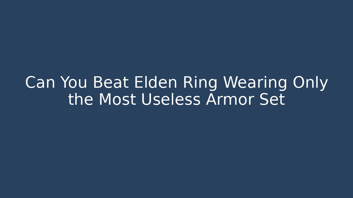 Can You Beat Elden Ring Wearing Only the Most Useless Armor Set
