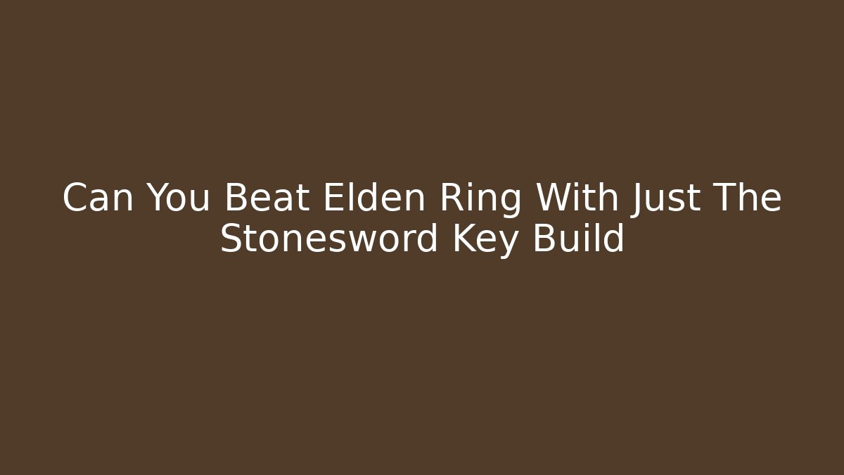 Can You Beat Elden Ring With Just The Stonesword Key Build