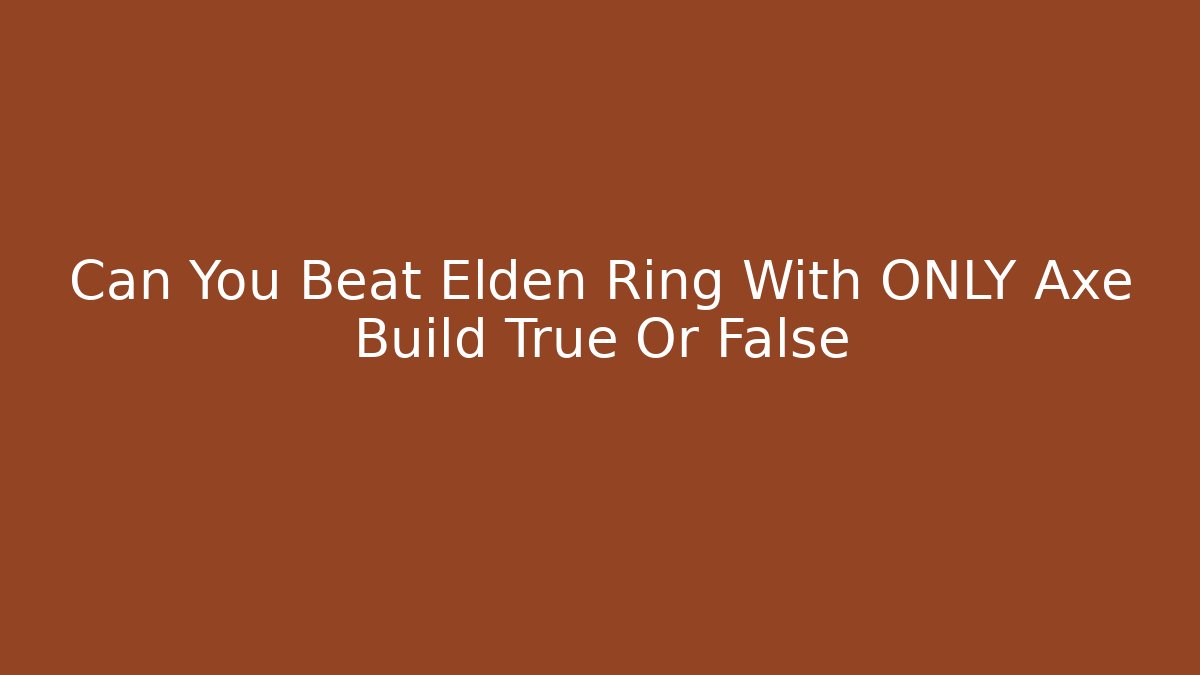 Can You Beat Elden Ring With ONLY Axe Build True Or False - Critter Realm