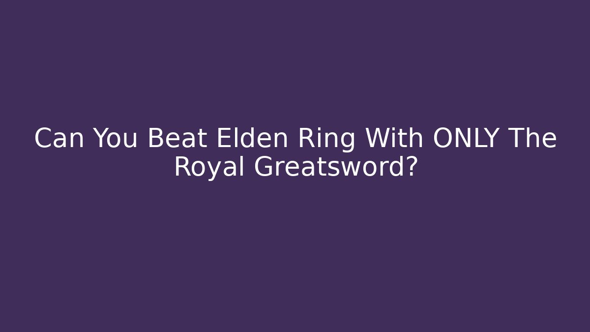 Can You Beat Elden Ring With ONLY The Royal Greatsword?