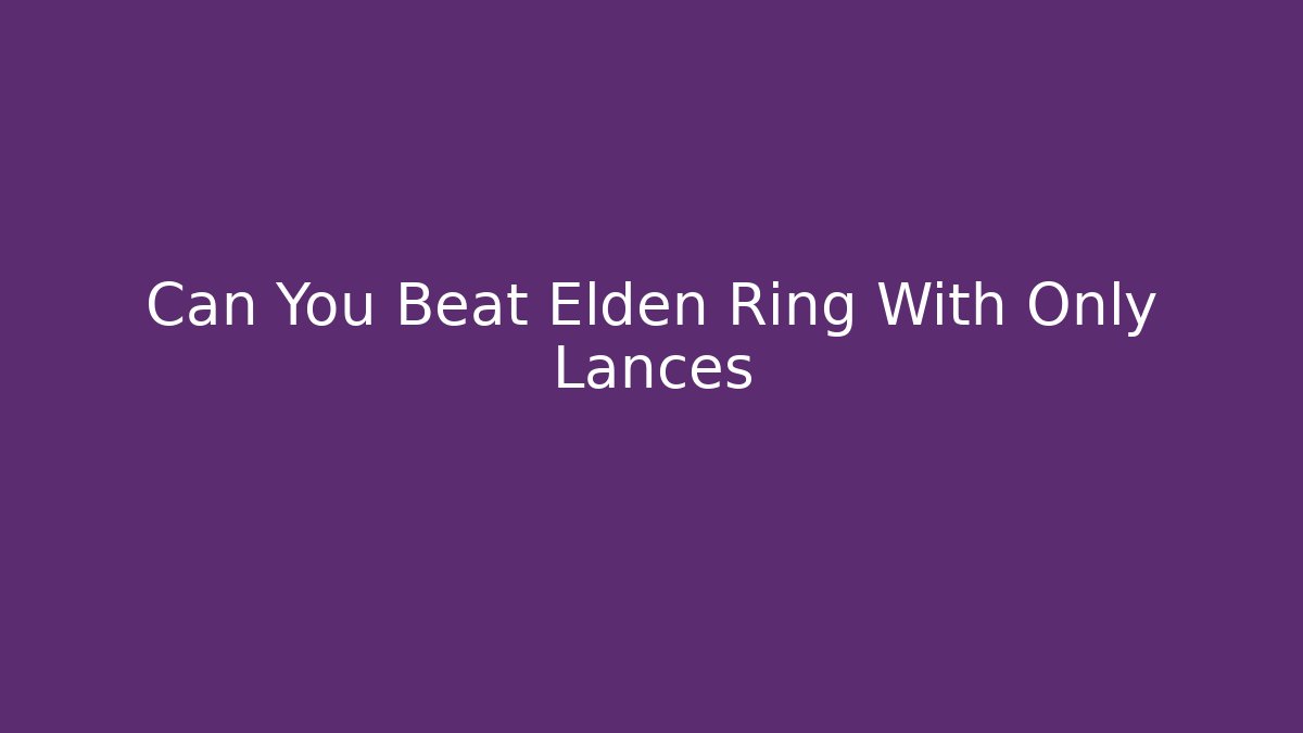 Can You Beat Elden Ring With Only Lances
