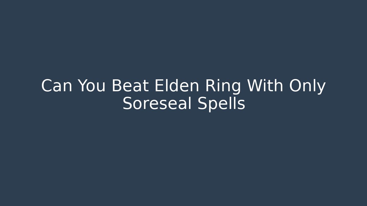 Can You Beat Elden Ring With Only Soreseal Spells