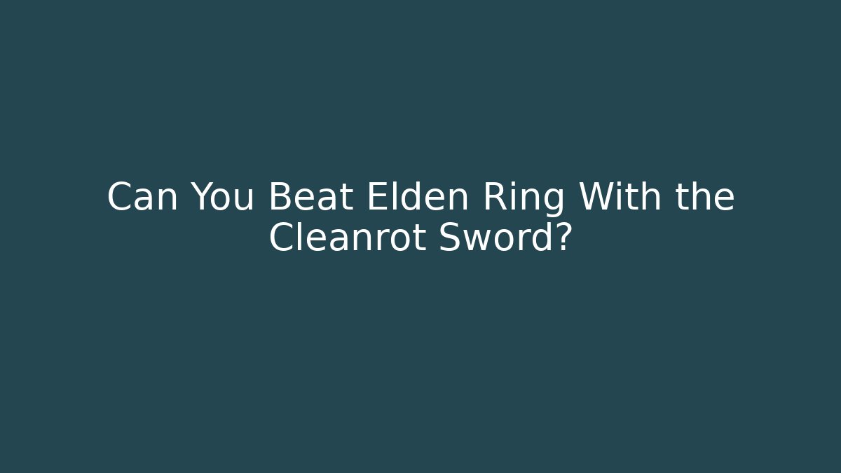 Can You Beat Elden Ring With the Cleanrot Sword?