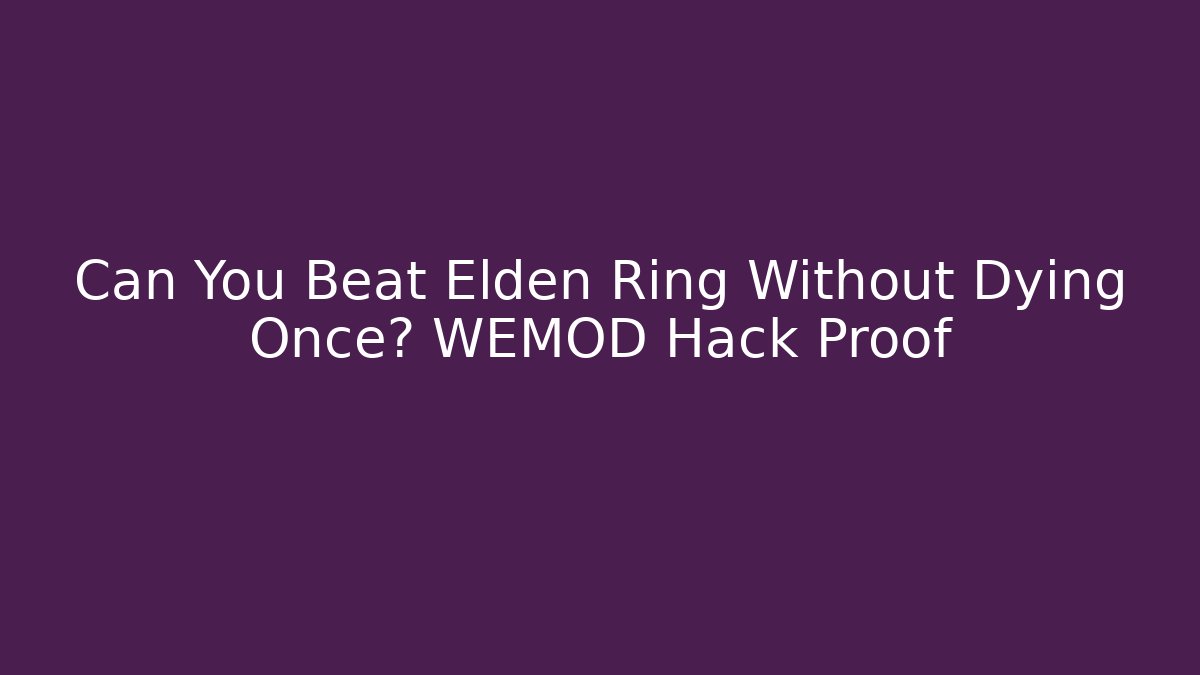 Can You Beat Elden Ring Without Dying Once? WEMOD Hack Proof