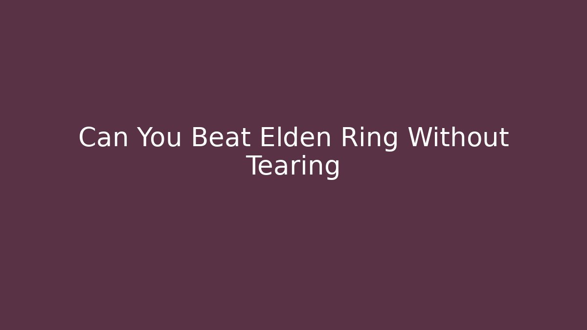 Can You Beat Elden Ring Without Tearing