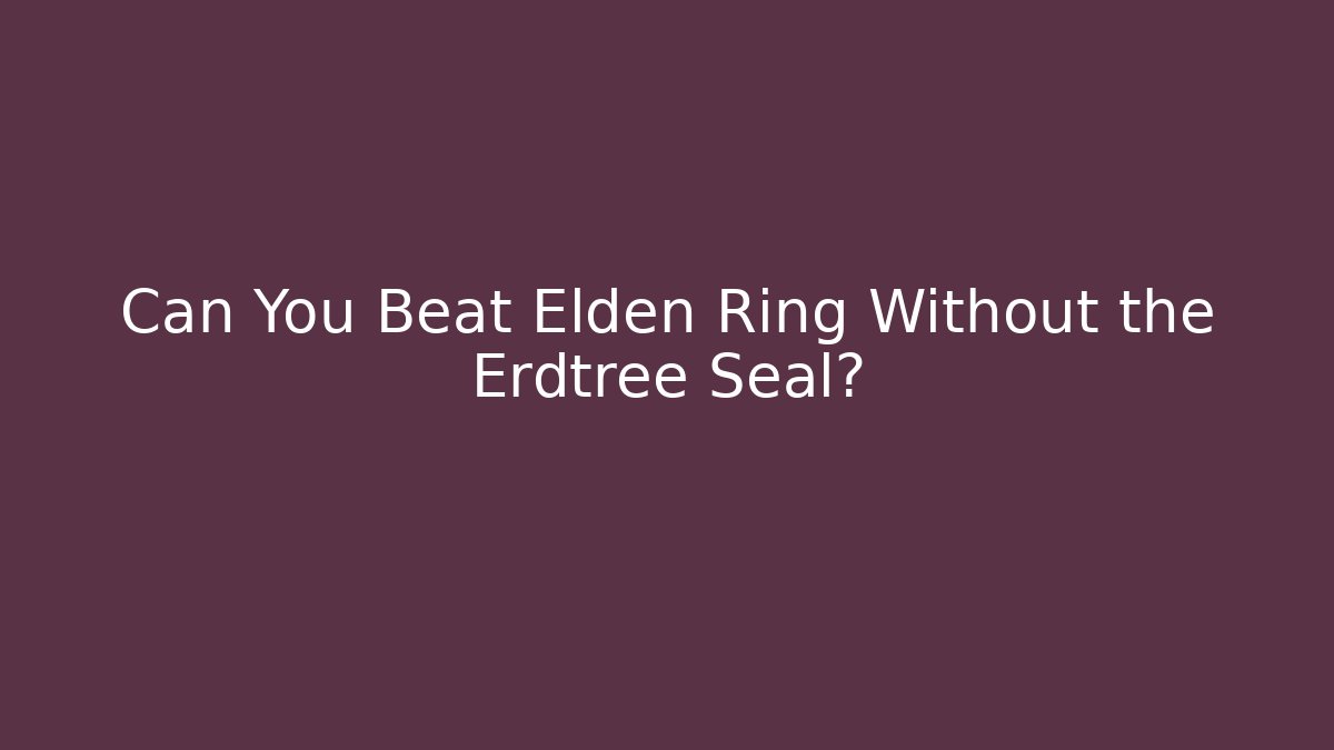 Can You Beat Elden Ring Without the Erdtree Seal?