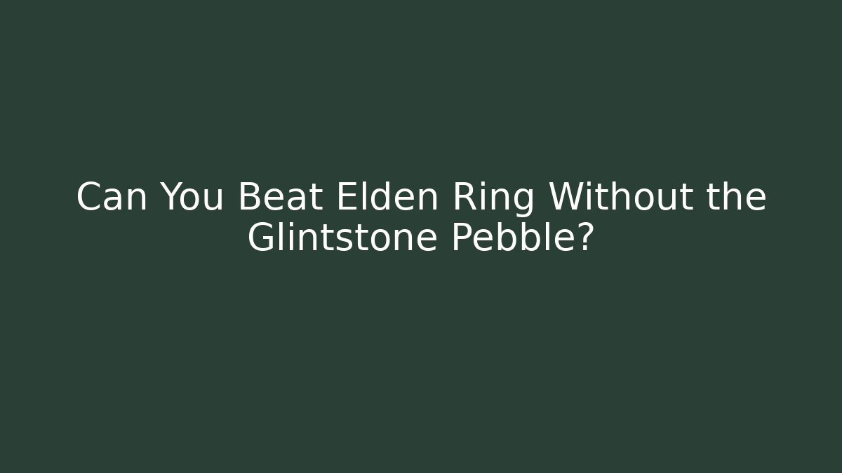 Can You Beat Elden Ring Without the Glintstone Pebble?