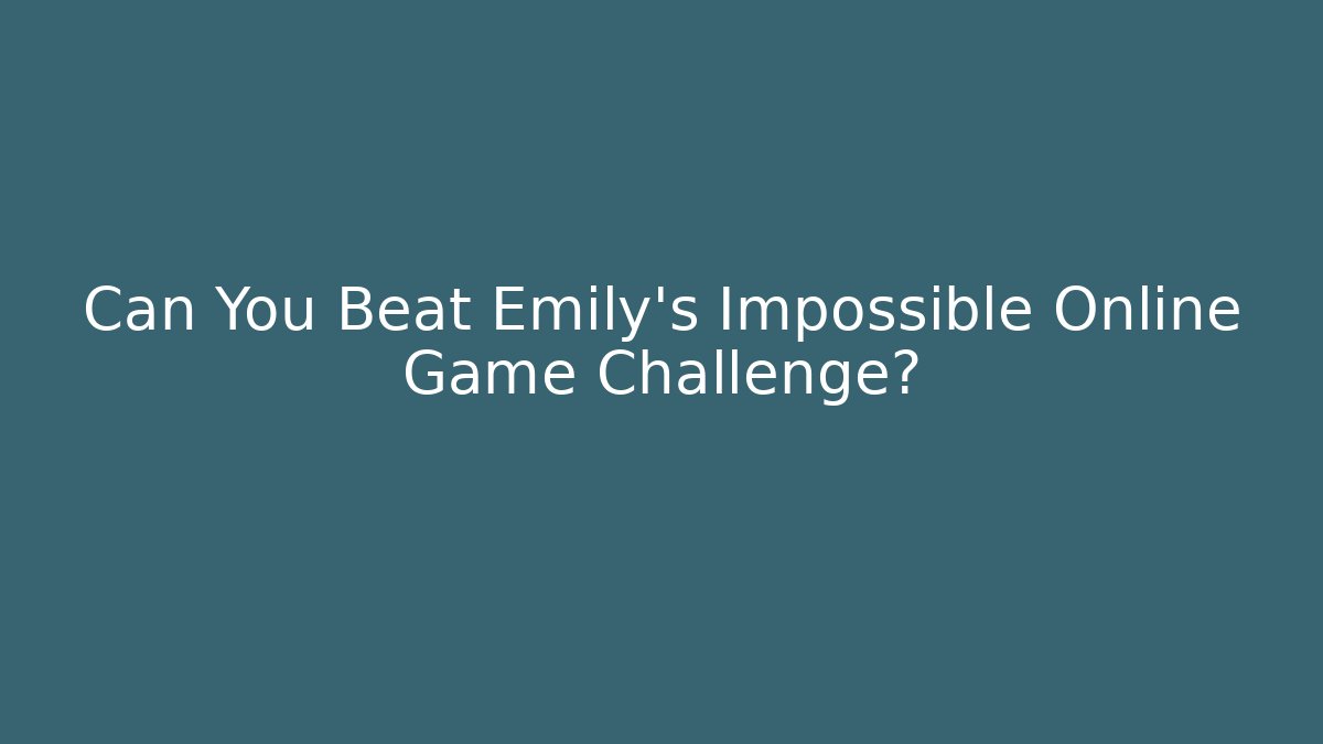 Can You Beat Emily's Impossible Online Game Challenge?