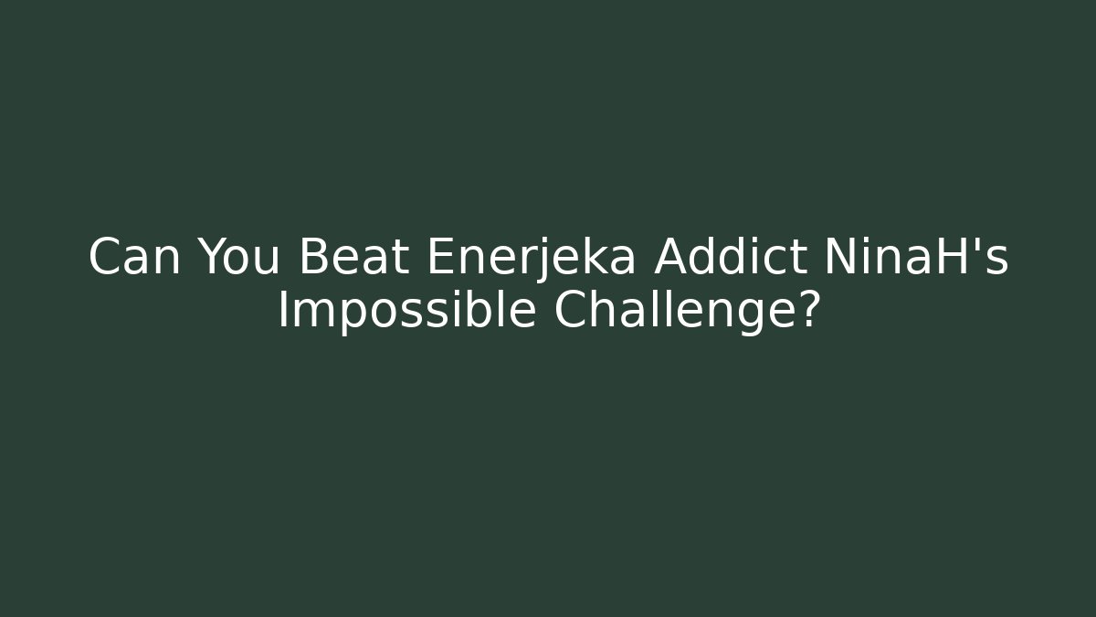 Can You Beat Enerjeka Addict NinaH's Impossible Challenge?