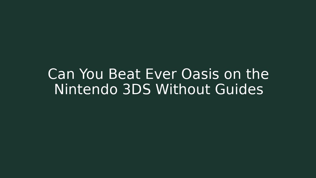 Can You Beat Ever Oasis on the Nintendo 3DS Without Guides