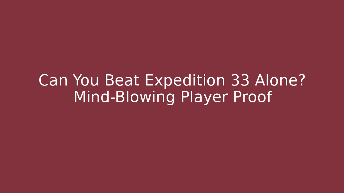 Can You Beat Expedition 33 Alone? Mind-Blowing Player Proof