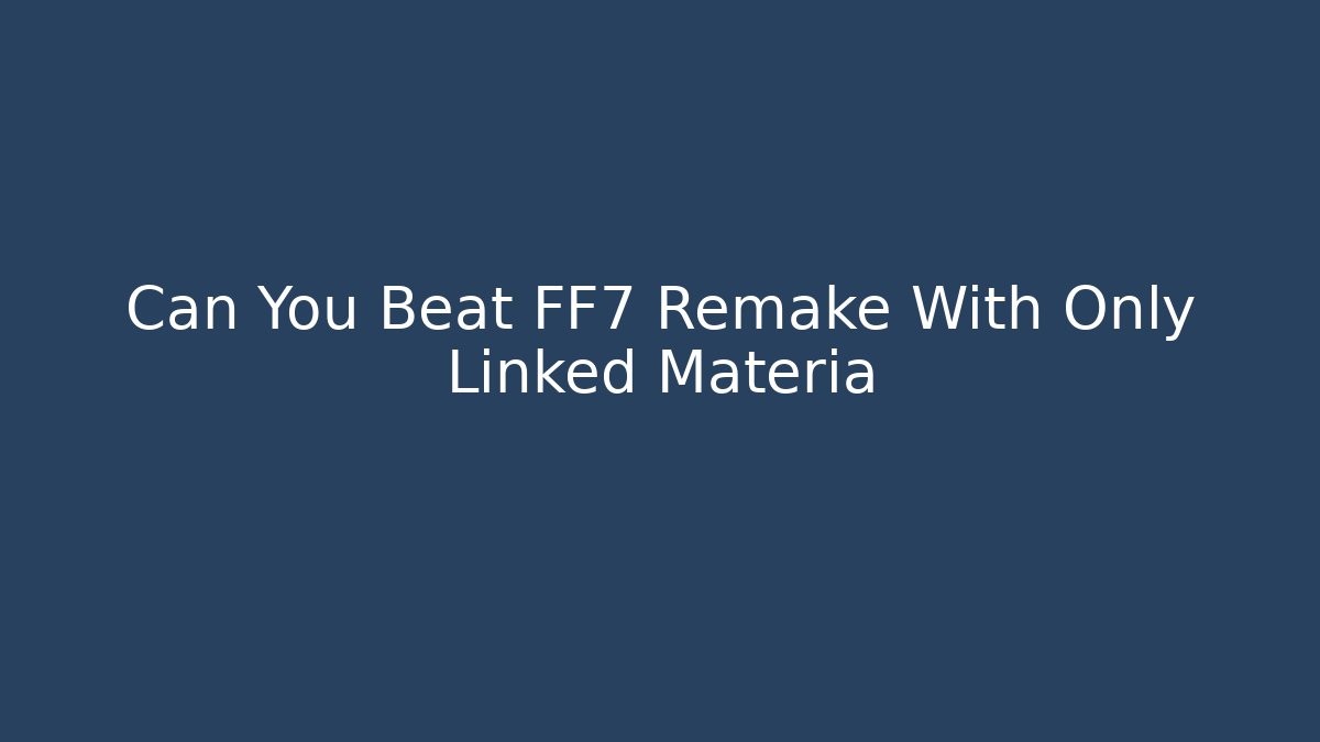Can You Beat FF7 Remake With Only Linked Materia