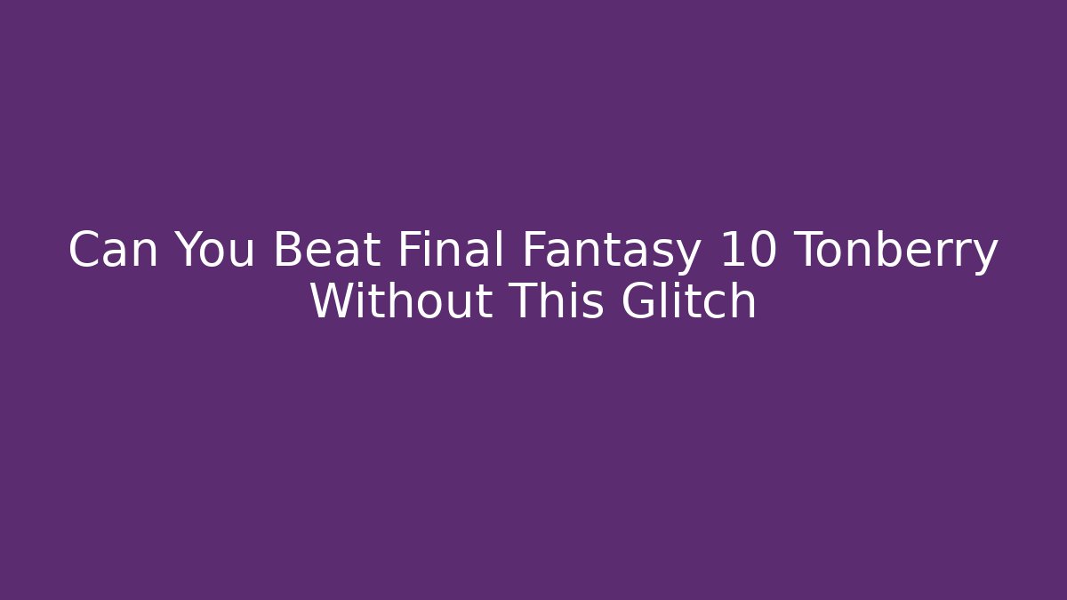 Can You Beat Final Fantasy 10 Tonberry Without This Glitch