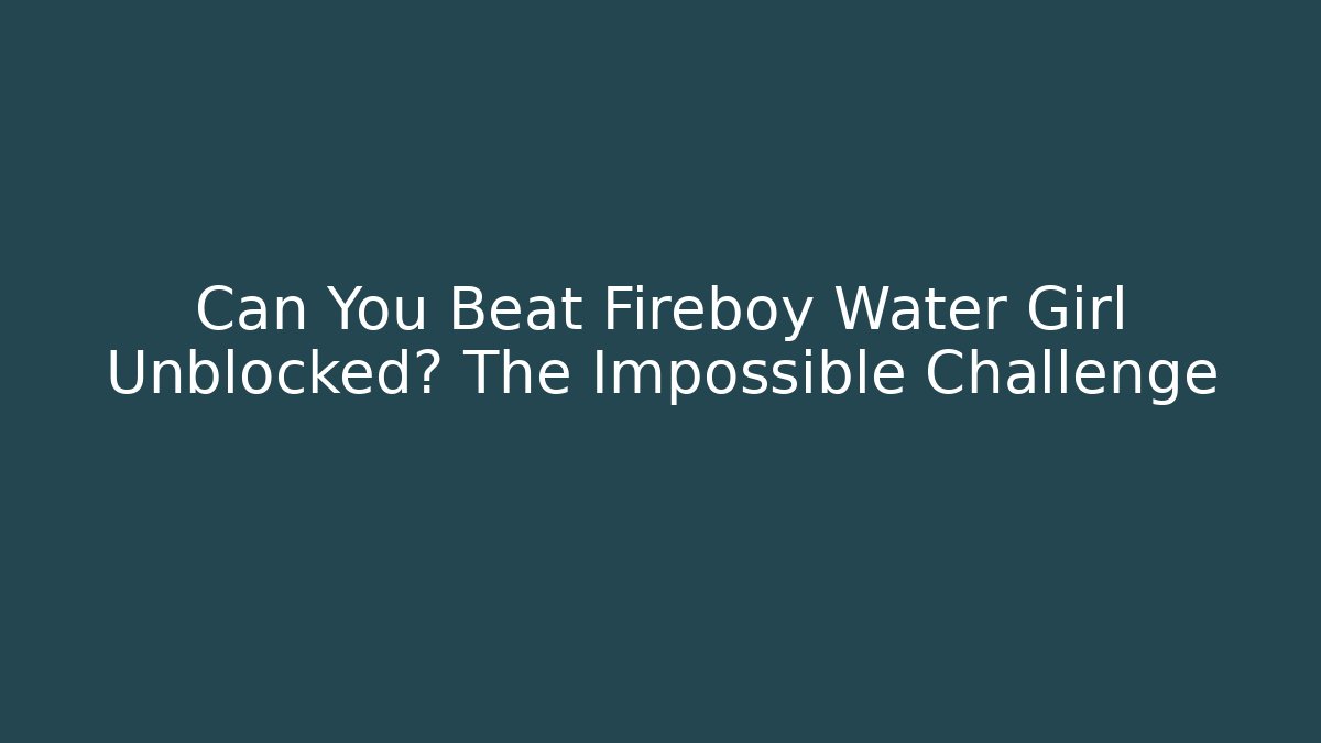 Can You Beat Fireboy Water Girl Unblocked? The Impossible Challenge