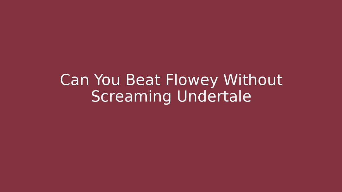 Can You Beat Flowey Without Screaming Undertale - Critter Realm