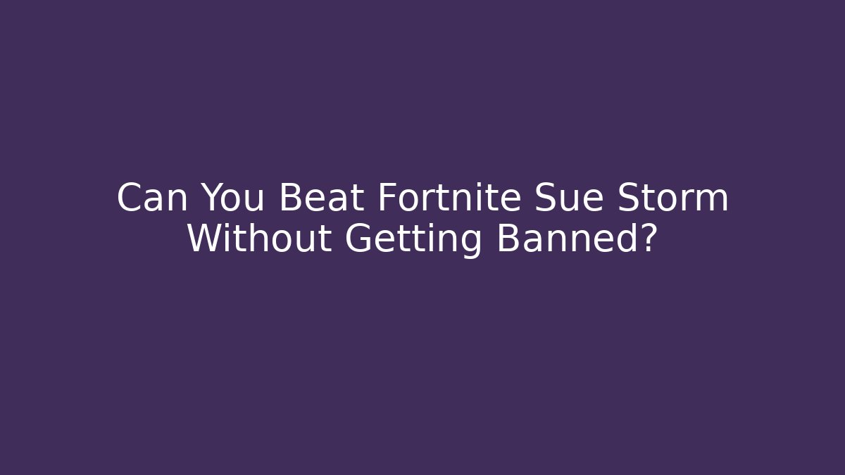 Can You Beat Fortnite Sue Storm Without Getting Banned?