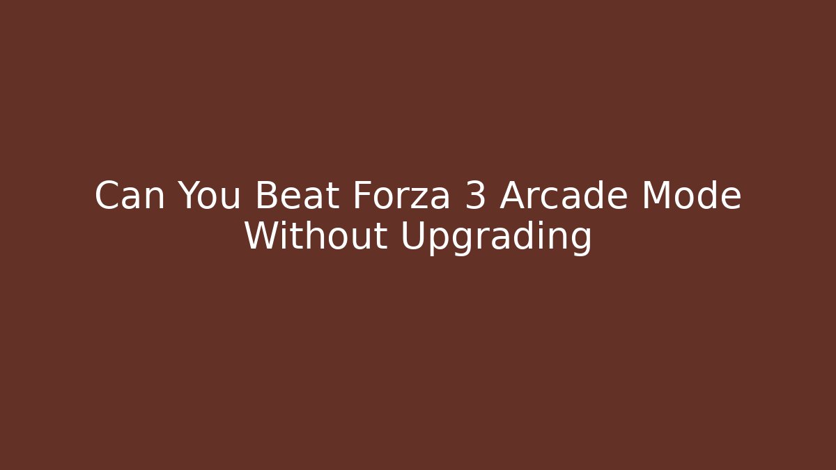 Can You Beat Forza 3 Arcade Mode Without Upgrading