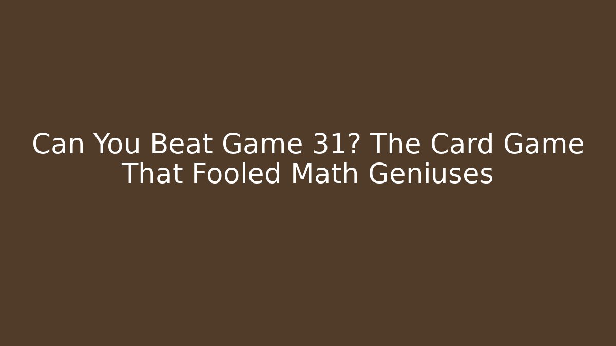 Can You Beat Game 31? The Card Game That Fooled Math Geniuses
