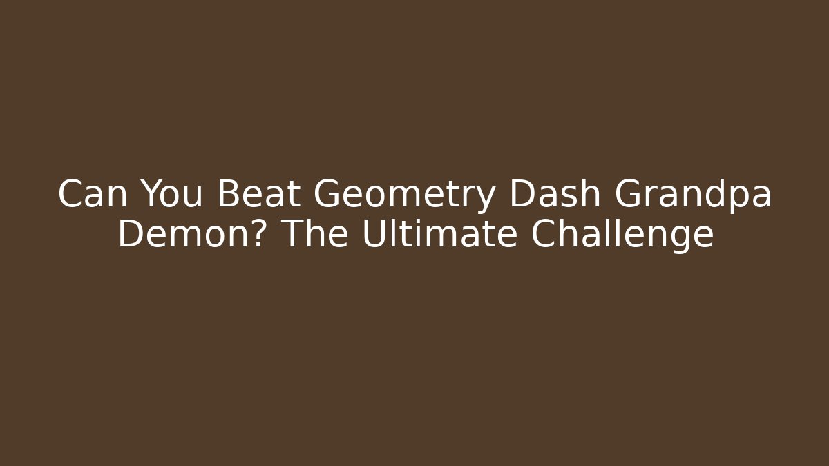 Can You Beat Geometry Dash Grandpa Demon? The Ultimate Challenge