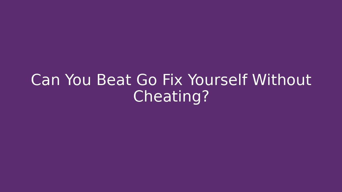 Can You Beat Go Fix Yourself Without Cheating?