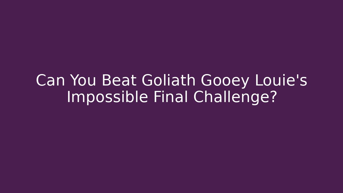 Can You Beat Goliath Gooey Louie's Impossible Final Challenge?