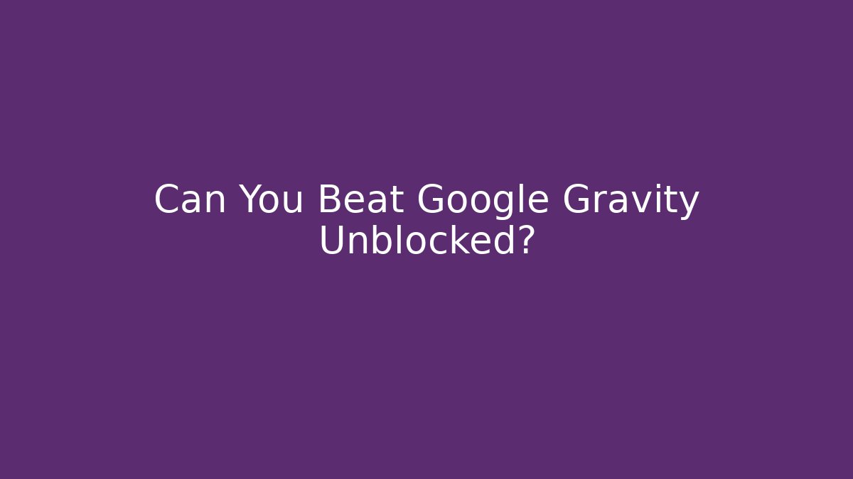 Can You Beat Google Gravity Unblocked?
