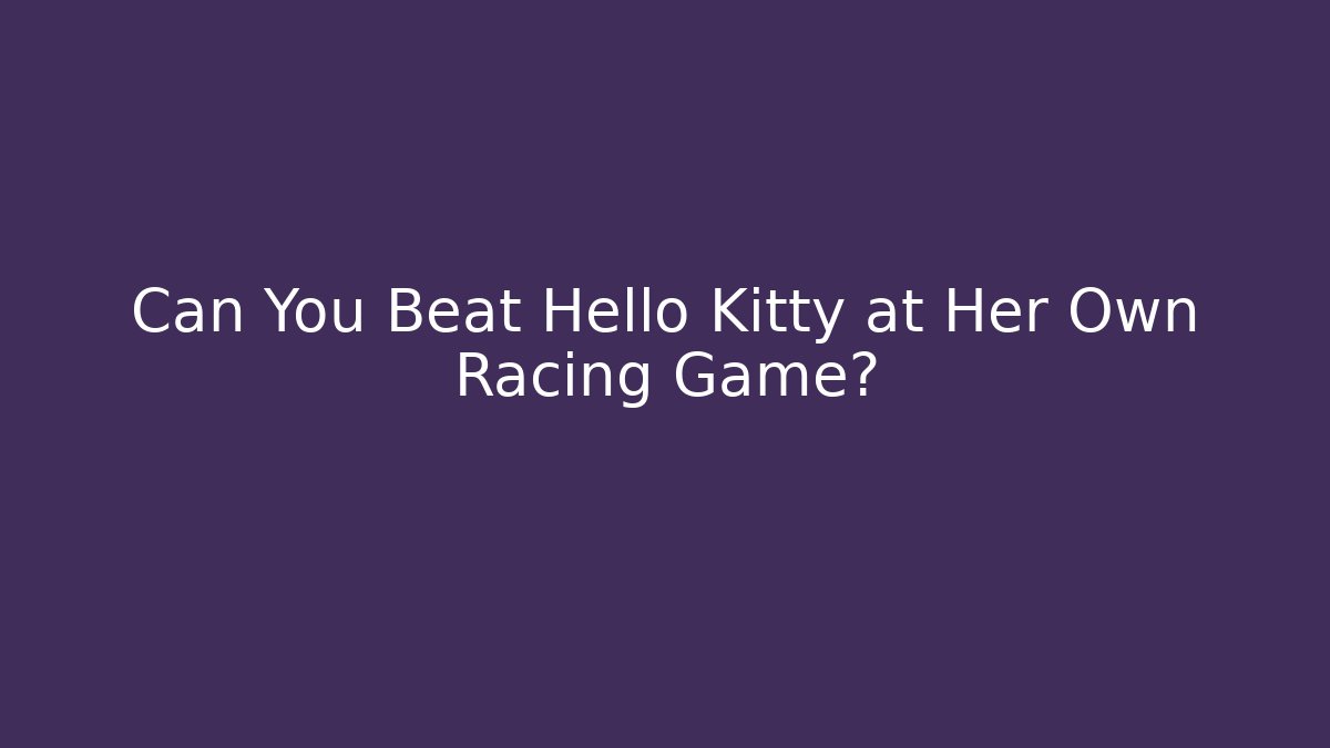 Can You Beat Hello Kitty at Her Own Racing Game?