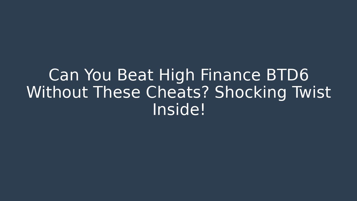 Can You Beat High Finance BTD6 Without These Cheats? Shocking Twist Inside!