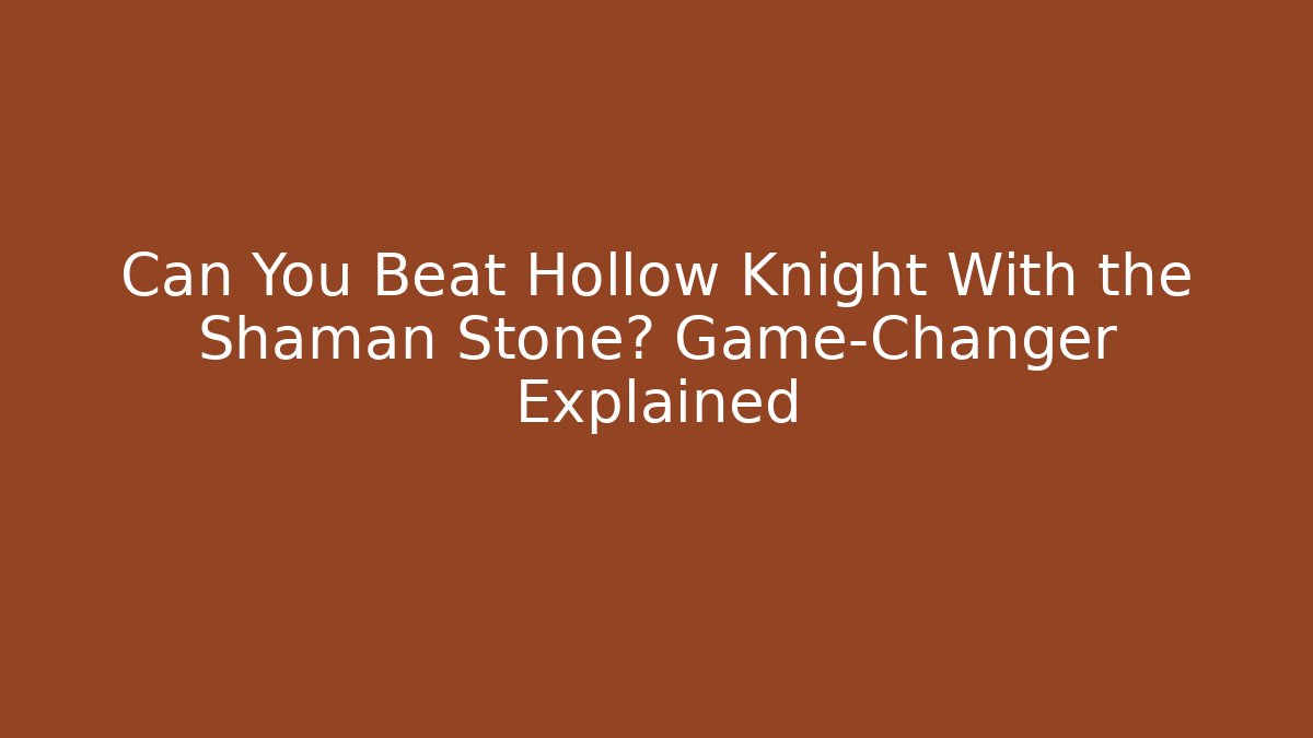 Can You Beat Hollow Knight With the Shaman Stone? Game-Changer Explained
