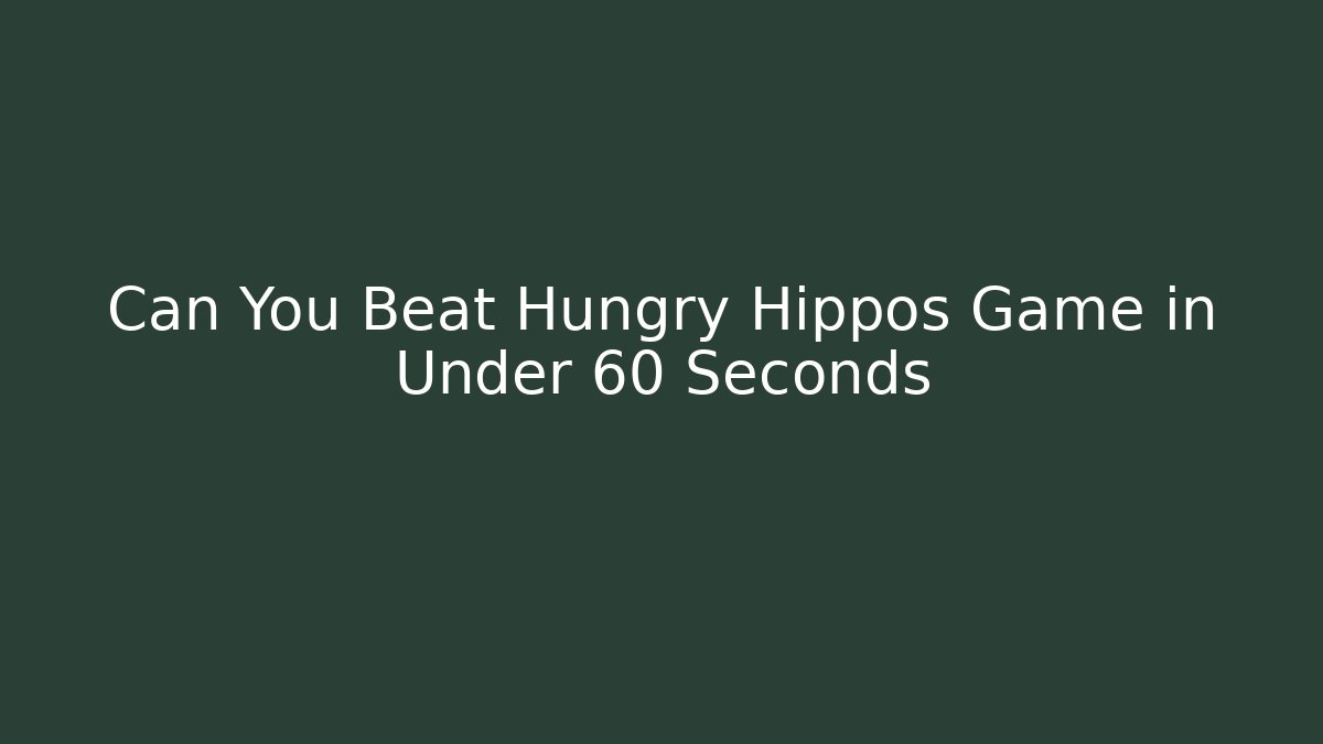 Can You Beat Hungry Hippos Game in Under 60 Seconds