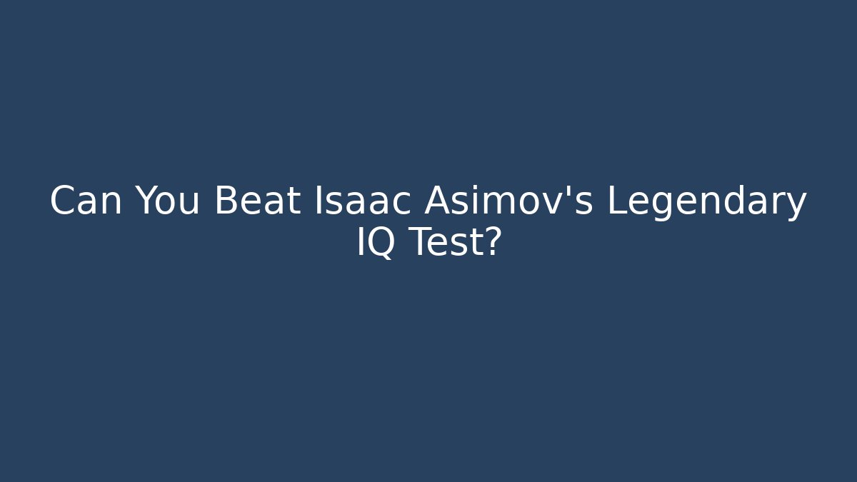 Can You Beat Isaac Asimov's Legendary IQ Test?