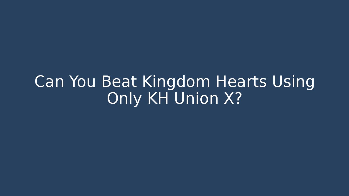 Can You Beat Kingdom Hearts Using Only KH Union X?