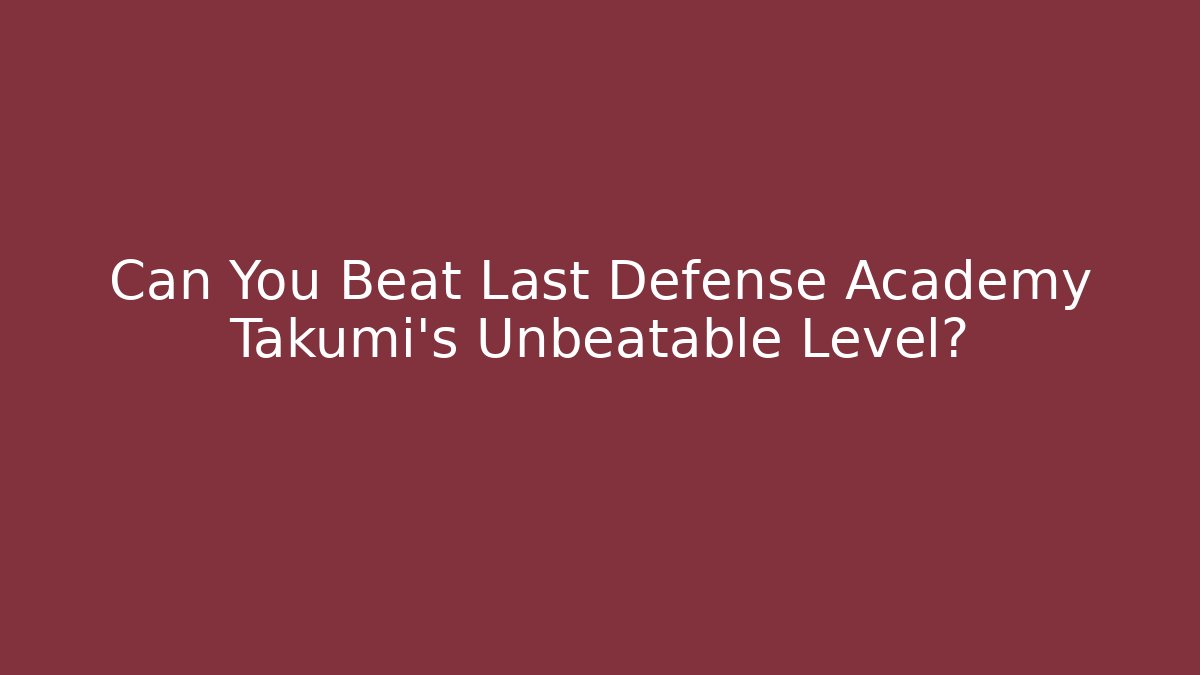 Can You Beat Last Defense Academy Takumi's Unbeatable Level?