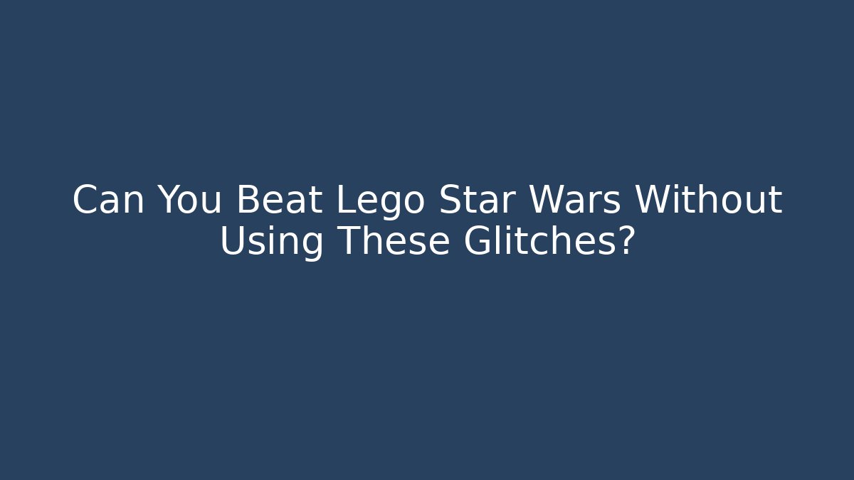 Can You Beat Lego Star Wars Without Using These Glitches?
