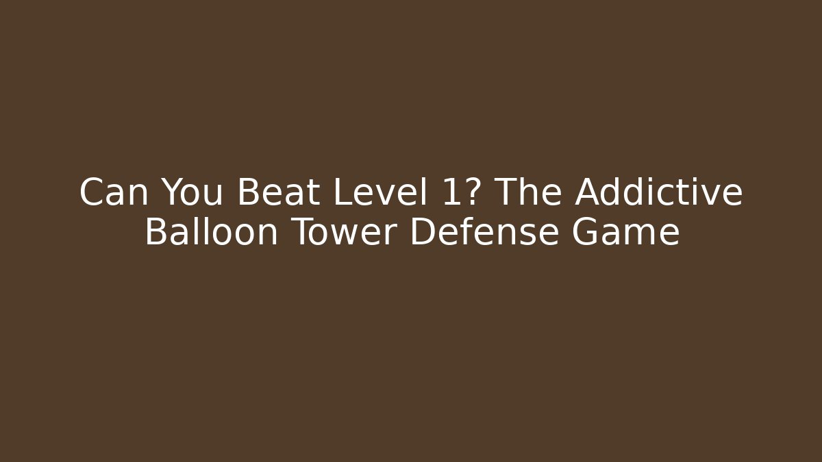 Can You Beat Level 1? The Addictive Balloon Tower Defense Game